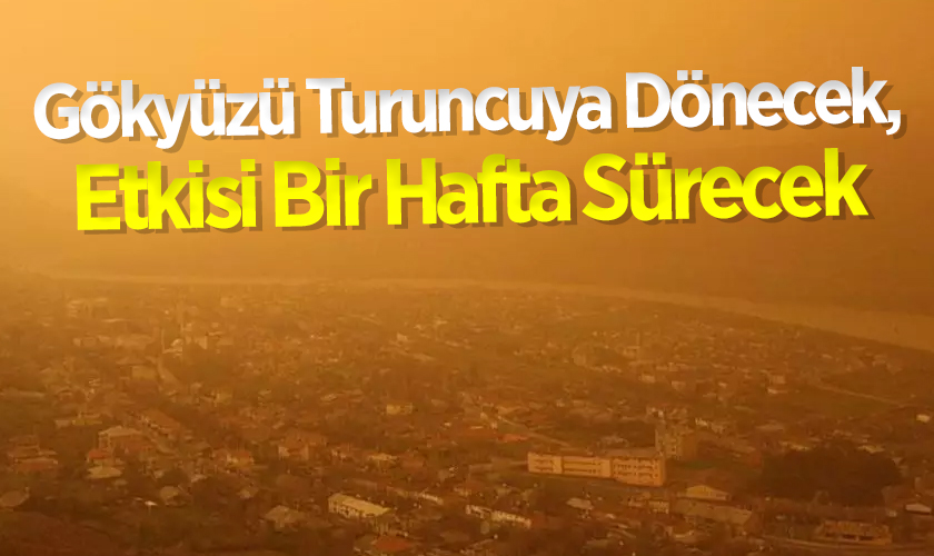 Çöl Tozu Türkiye’ye Girdi: Gökyüzü Turuncuya Dönecek, Etkisi Bir Hafta Sürecek