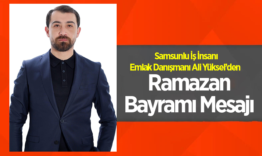 Samsunlu İş İnsanı Emlak Danışmanı Ali Yüksel’den Ramazan Bayramı Mesajı