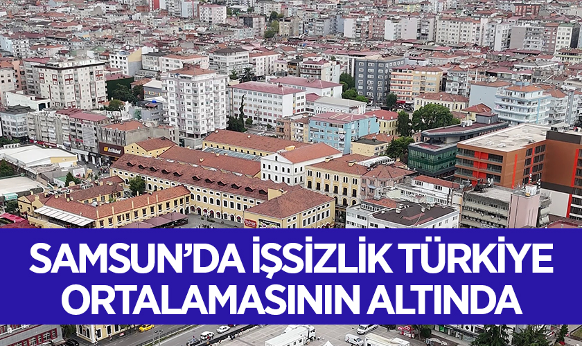 Samsun’da İşsizlik Türkiye Ortalamasının Altında