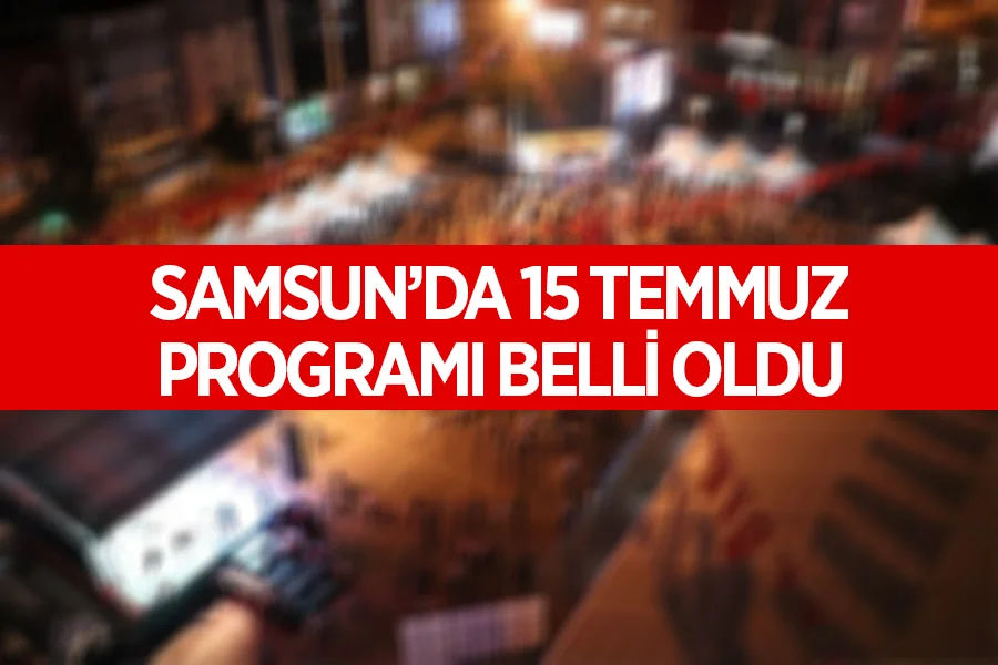 Samsun'da 15 Temmuz 2026 Demokrasi ve Milli Birlik Günü Programı Belli Oldu
