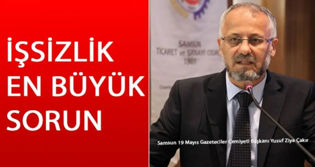 Samsun 19 Mayıs Gazeteciler Cemiyeti Başkanı Yusuf Ziya Çakır: İşsizlik En Büyük Sorun