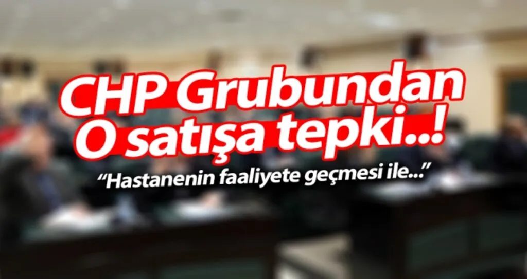 CHP grubundan  o satışa tepki