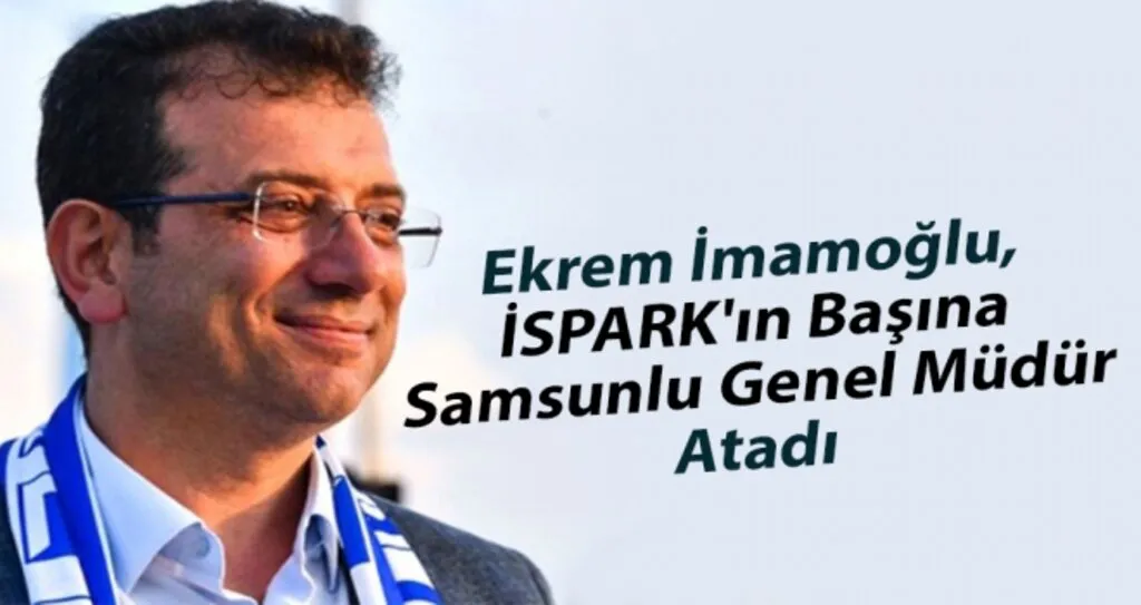 Ekrem İmamoğlu, İSPARK'ın başına Samsunlu genel müdür atadı