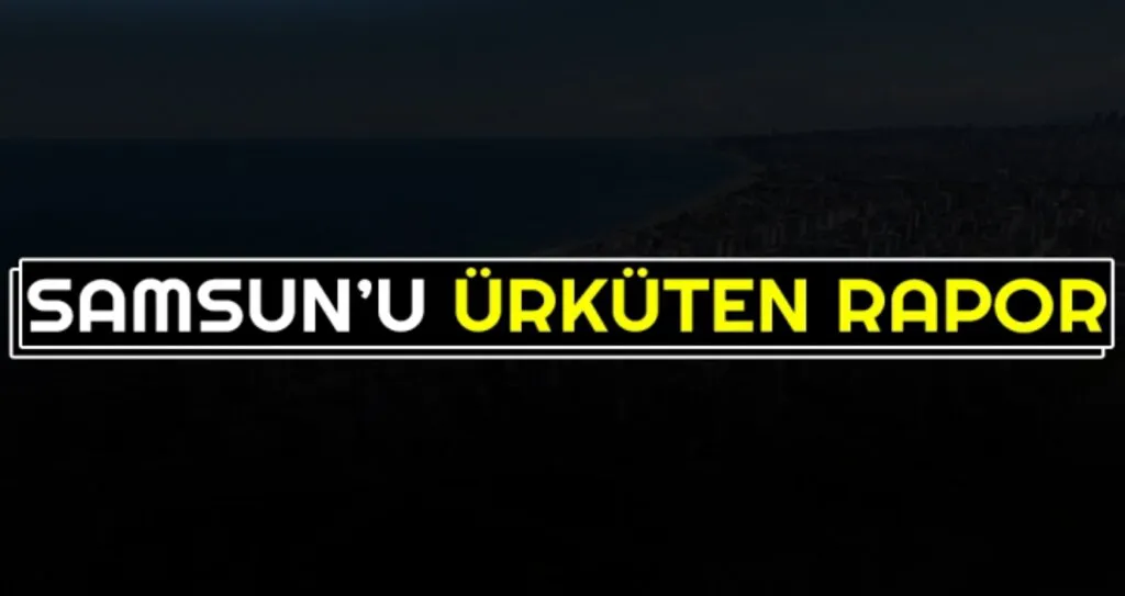 Samsun'u Ürküten Rapor