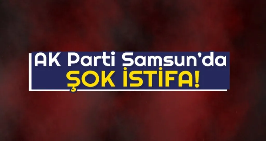 Ak Parti Samsun'da Şok İstifa!
