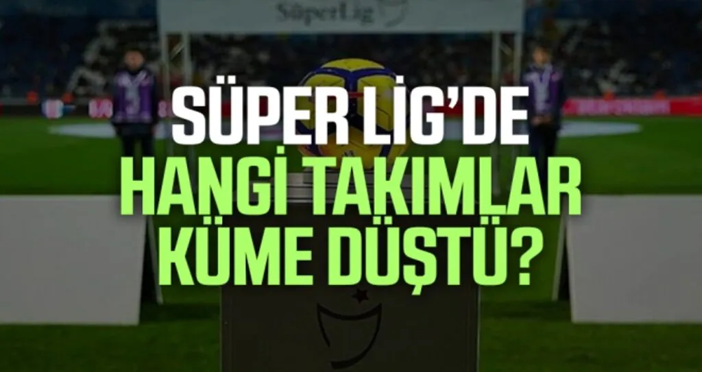 Süper Lig'de hangi takımlar küme düştü?