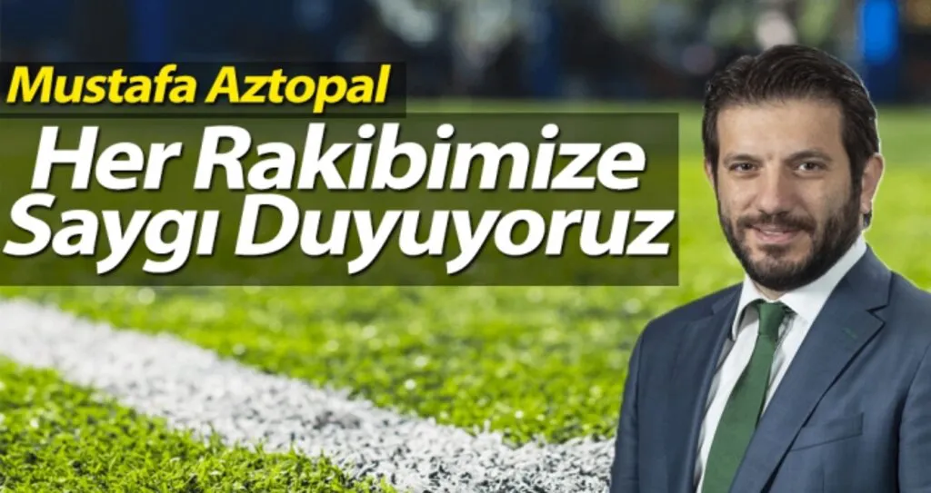 Mustafa Aztopal: Her Rakibimize Saygı Duyuyoruz