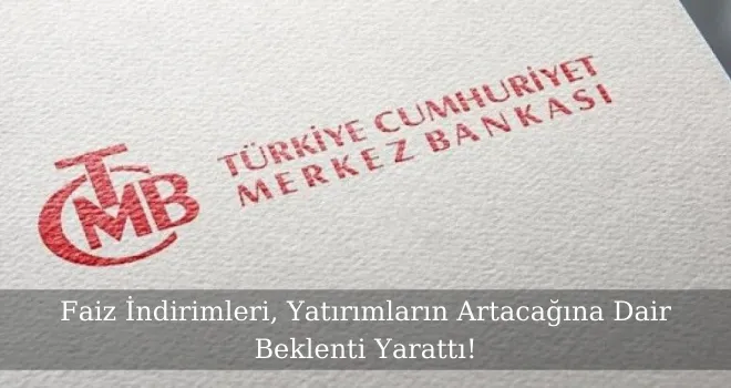 Faiz İndirimleri, Yatırımların Artacağına Dair Beklenti Yarattı!