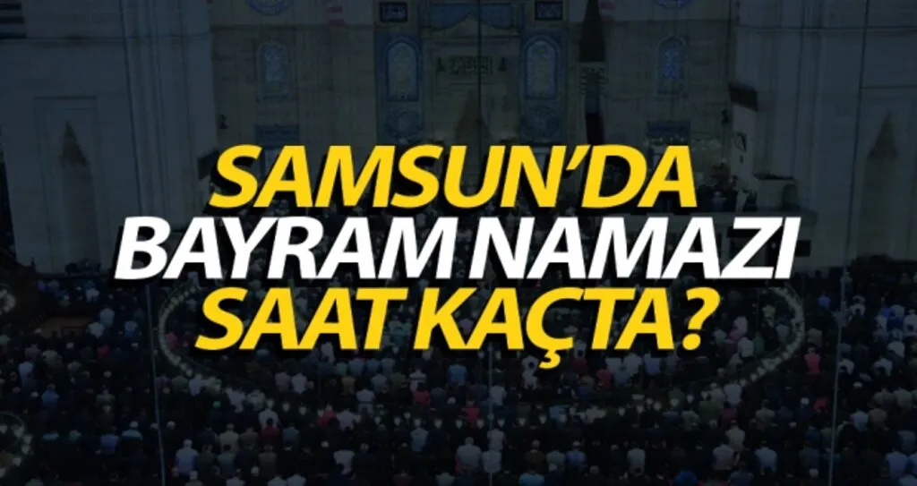 Samsun'da bayram namazı saat kaçta kılınacak