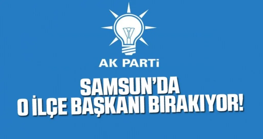 AK Parti Samsun'da o ilçe başkanı bırakıyor..!