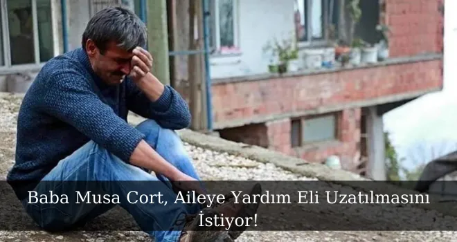 Baba Musa Cort, Aileye Yardım Eli Uzatılmasını İstiyor