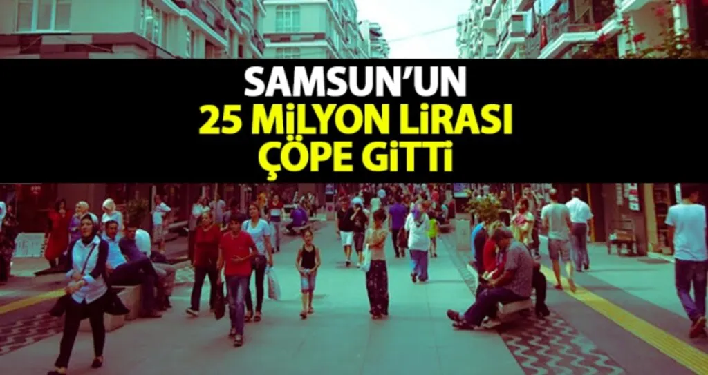 Samsun'un 25 Milyon Lirası çöpe gitti..!