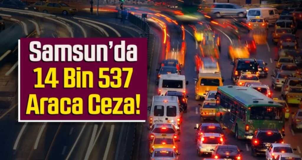Samsun'da 14 Bin 537 araca ceza..!