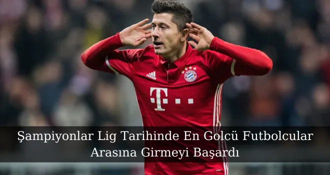 Şampiyonlar Lig Tarihinde En Golcü Futbolcular Arasına Girmeyi Başardı