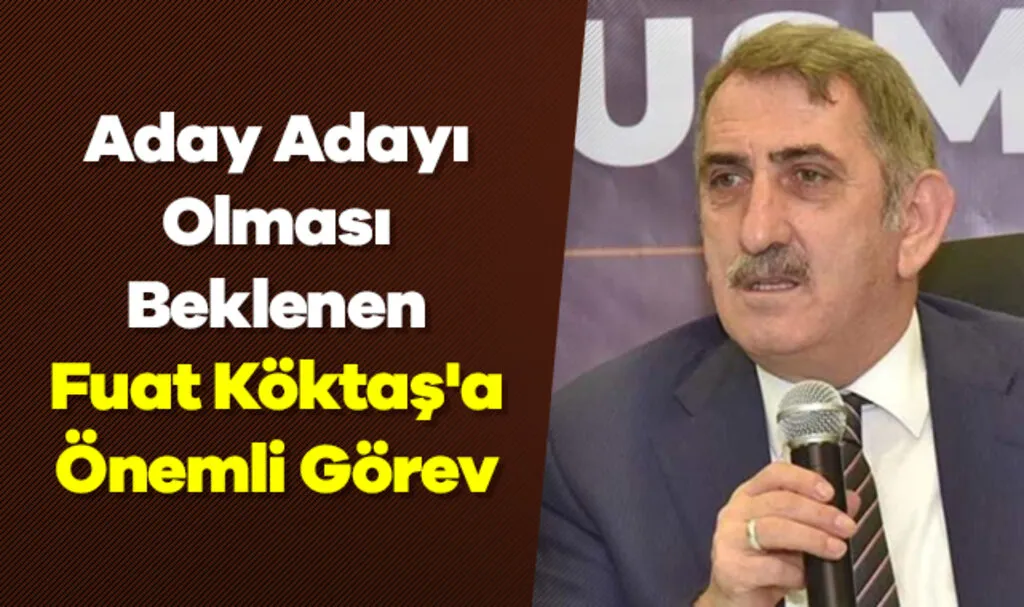 Aday Adayı Olması Beklenen Fuat Köktaş'a Önemli Görev