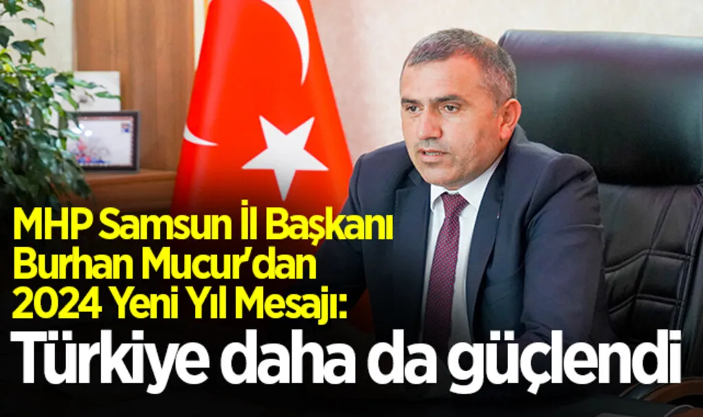 MHP Samsun İl Başkanı Burhan Mucur'dan 2024 Yeni Yıl Mesajı: Türkiye daha da güçlendi