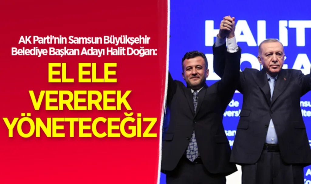 AK Parti'nin Samsun Büyükşehir Belediye Başkan Adayı Halit Doğan: El ele vererek yöneteceğiz