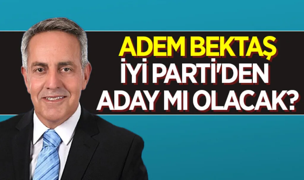 Adem Bektaş İYİ Parti'den Mi Aday Olacak?