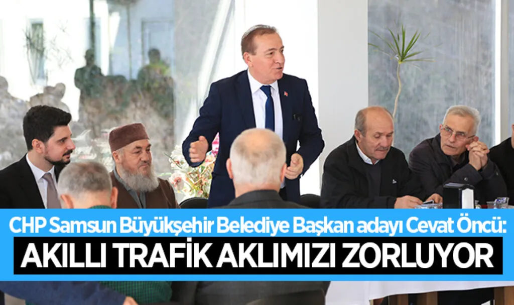 CHP Samsun Büyükşehir Belediye Başkan adayı Cevat Öncü: Akıllı Trafik Aklımızı Zorluyor