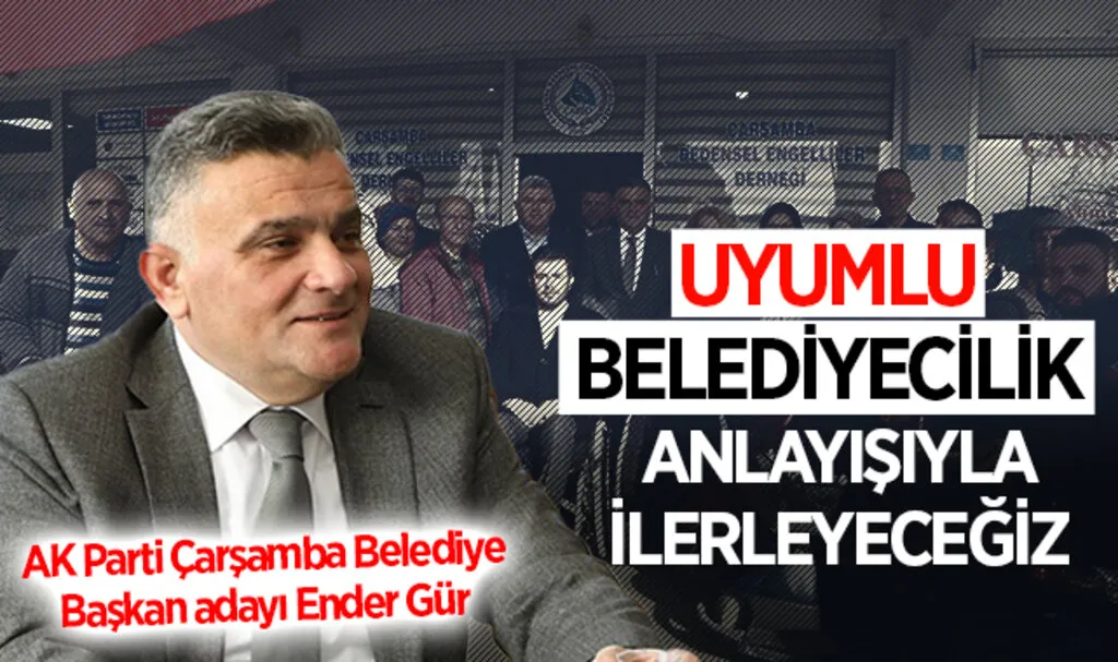 AK Parti Çarşamba Belediye Başkan adayı Ender Gür: 'Uyumlu Belediyecilik' Anlayışıyla İlerleyeceğiz