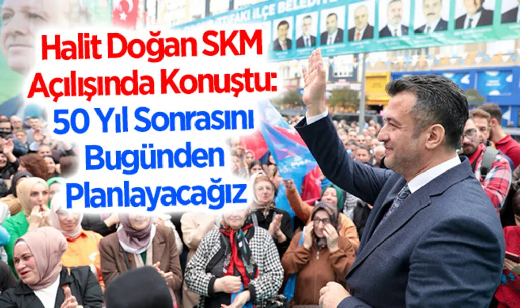 Halit Doğan SKM Açılışında Konuştu: 50 Yıl Sonrasını Bugünden Planlayacağız