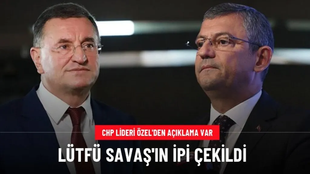 CHP lideri Özel'den açıklama var! Lütfü Savaş'ın ipi çekildi