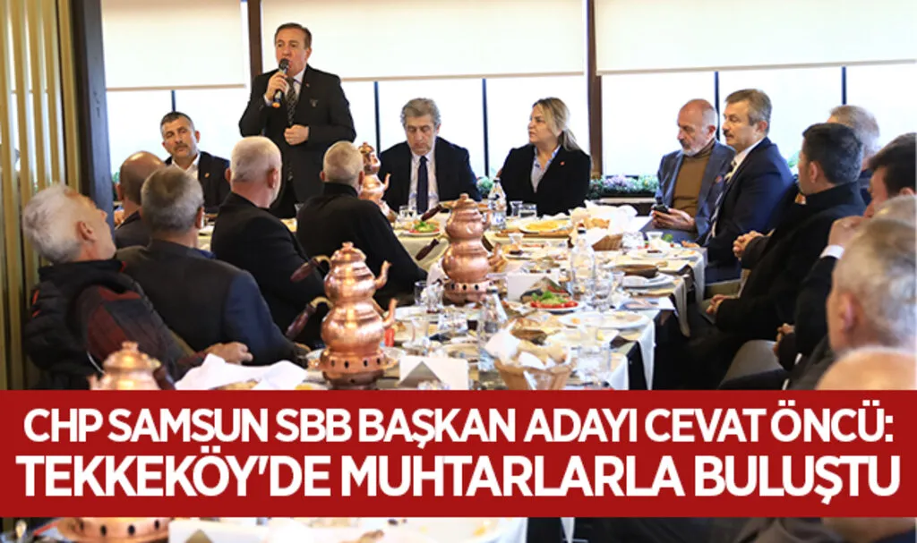 CHP Samsun SBB Başkan Adayı Cevat Öncü: Tekkeköy'de Muhtarlarla Buluştu