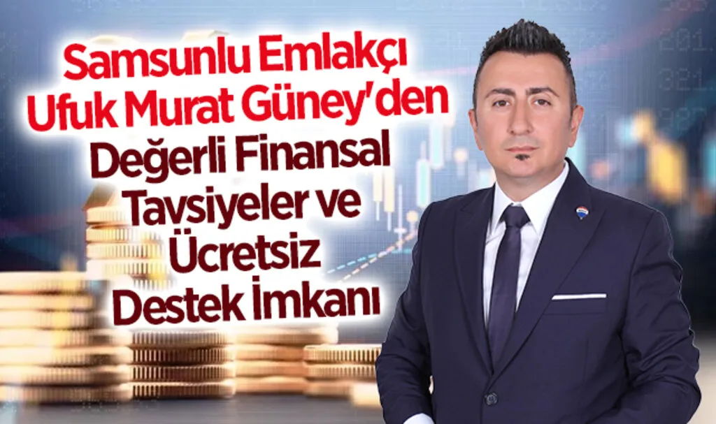Samsunlu Emlakçı Ufuk Murat Güney'den Değerli Finansal Tavsiyeler ve Ücretsiz Destek İmkanı