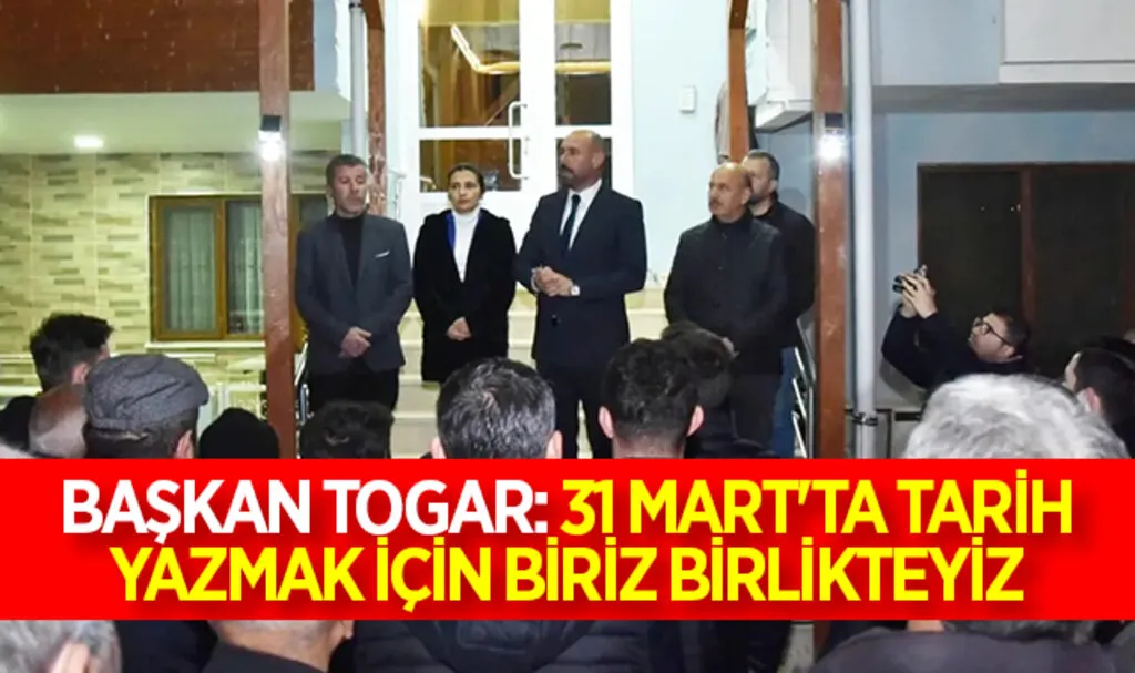 Başkan Togar: “31 Mart'ta tarih yazmak için biriz birlikteyiz”