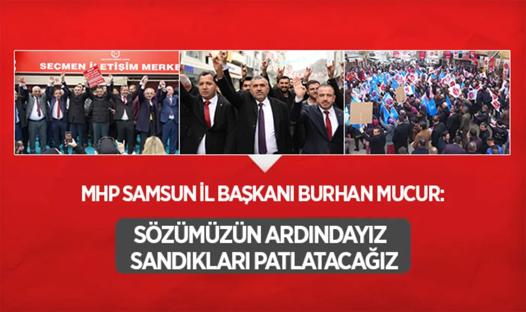MHP Samsun İl Başkanı Burhan Mucur: Sözümüzün ardındayız Sandıkları patlatacağız
