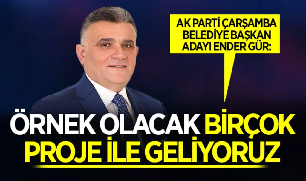 AK Parti Çarşamba Belediye Başkan Adayı Ender Gür: Örnek Olacak Birçok Proje İle Geliyoruz