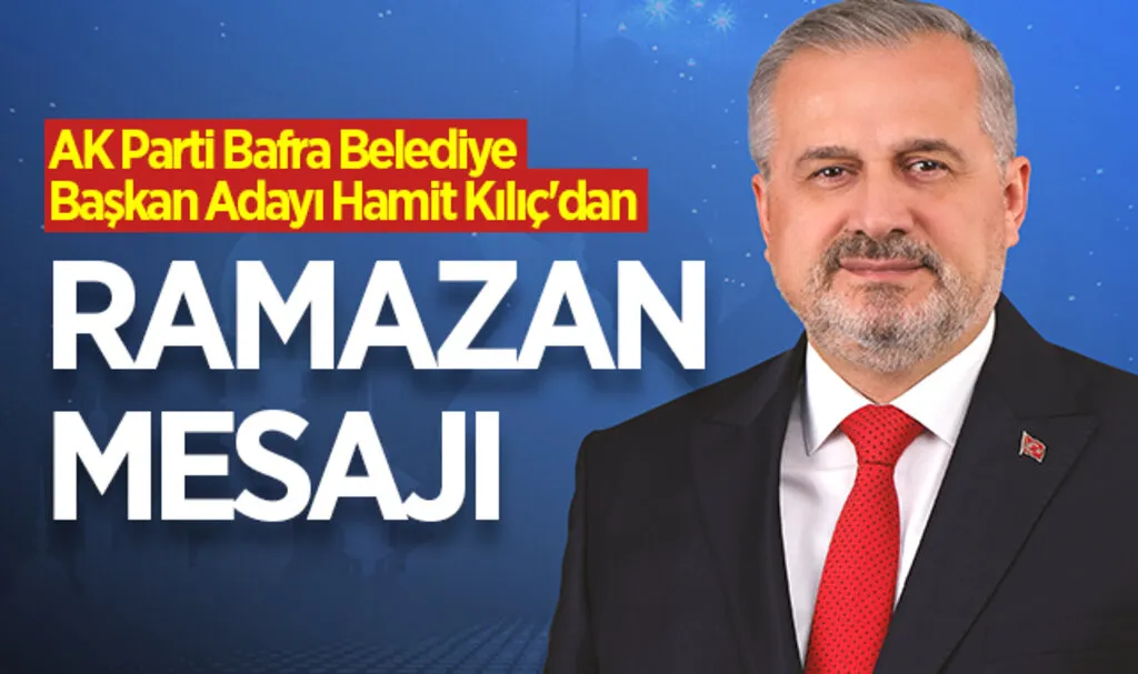 AK Parti Bafra Belediye Başkan Adayı Hamit Kılıç'dan Ramazan Mesajı