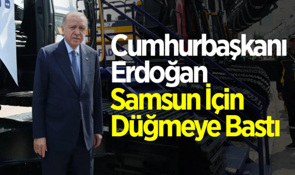 Cumhurbaşkanı Erdoğan Samsun İçin Düğmeye Bastı