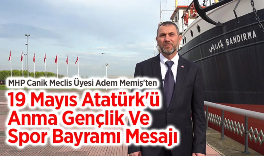MHP Canik Meclis Üyesi Adem Memiş'ten 19 Mayıs Atatürk'ü Anma Gençlik Ve Spor Bayramı Mesajı