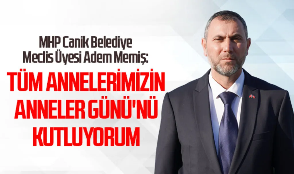 MHP Canik Belediye Meclis Üyesi Adem Memiş: Tüm Annelerimizin Anneler Günü'nü Kutluyorum