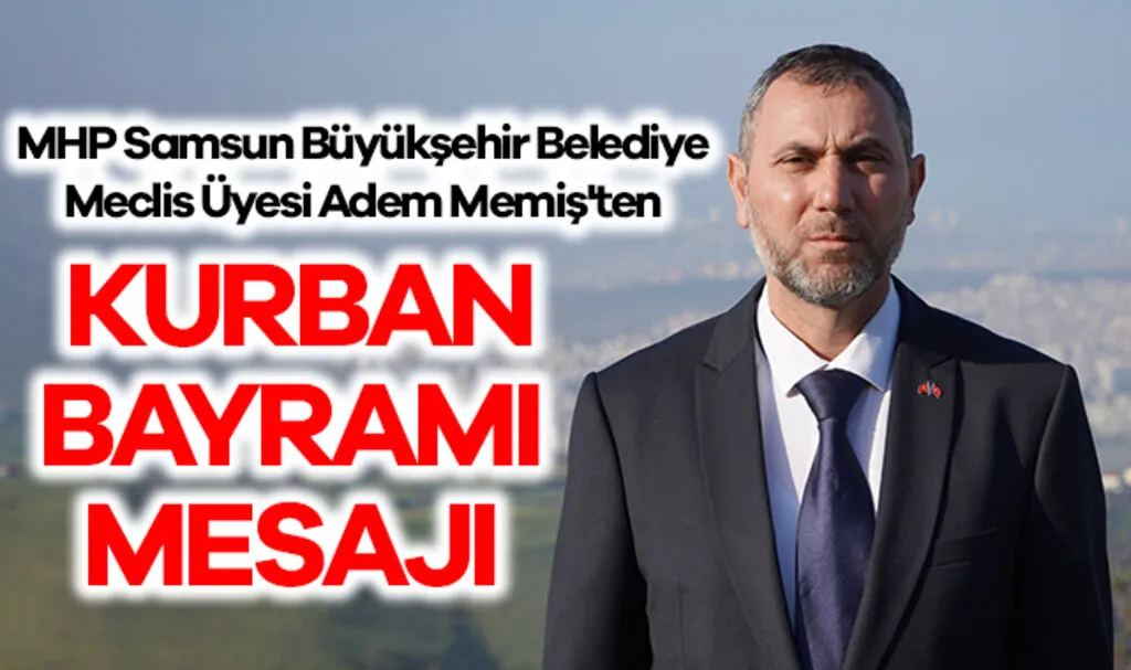 MHP Samsun Büyükşehir Belediye Meclis Üyesi Adem Memiş'ten Kurban Bayramı Mesajı