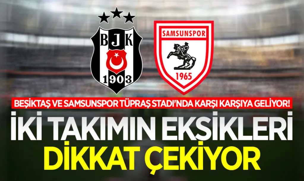 Beşiktaş ve Samsunspor Tüpraş Stadı'nda Karşı Karşıya Geliyor! İki Takımın Eksikleri Dikkat Çekiyor