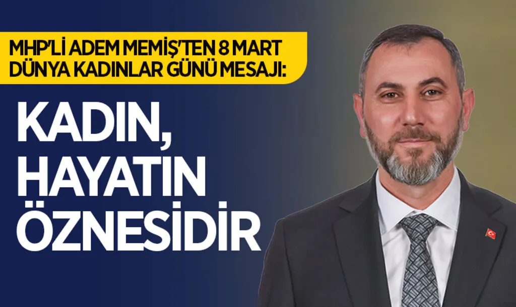 MHP'li Adem Memiş'ten 8 Mart Dünya Kadınlar Günü Mesajı: Kadın, Hayatın Öznesidir
