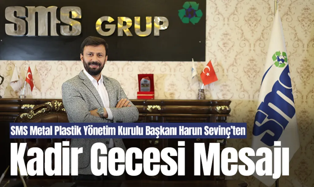 SMS Metal Plastik Yönetim Kurulu Başkanı Harun Sevinç’ten Kadir Gecesi Mesajı