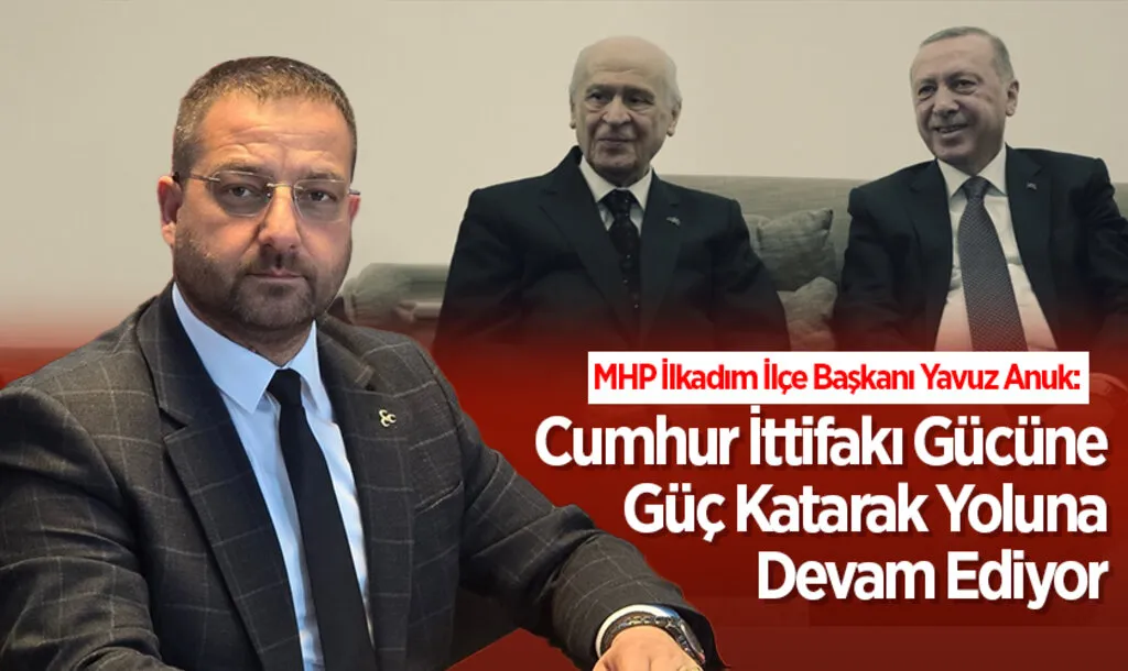 MHP İlkadım İlçe Başkanı Yavuz Anuk: Cumhur İttifakı Gücüne Güç Katarak Yoluna Devam Ediyor