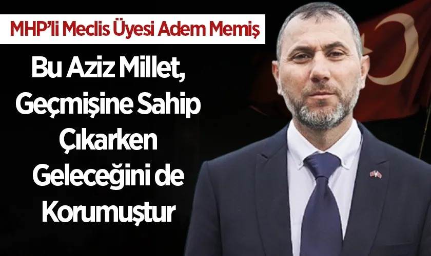 MHP’li Meclis Üyesi Adem Memiş’ten 15 Temmuz Mesajı: “Bu Aziz Millet, Geçmişine Sahip Çıkarken Geleceğini de Korumuştur”
