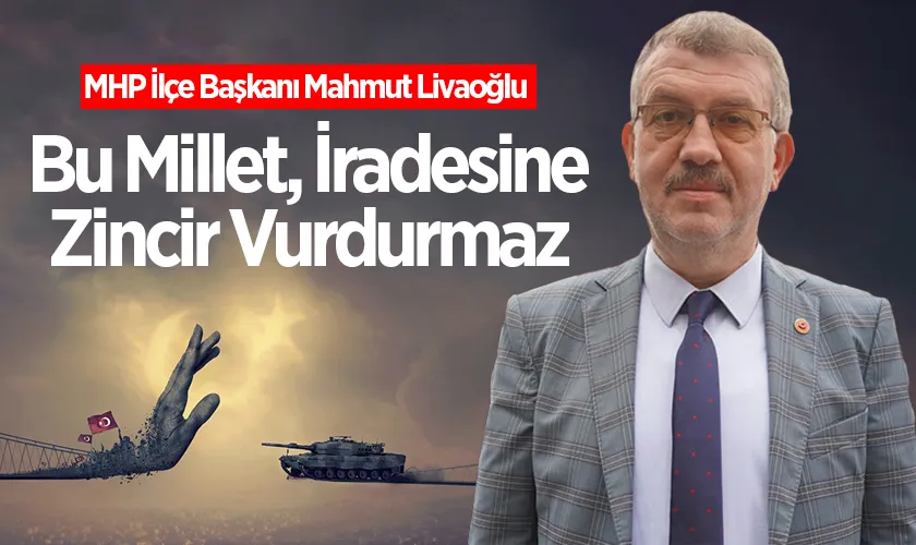 MHP İlçe Başkanı Mahmut Livaoğlu’ndan 15 Temmuz Mesajı: “Bu Millet, İradesine Zincir Vurdurmaz”