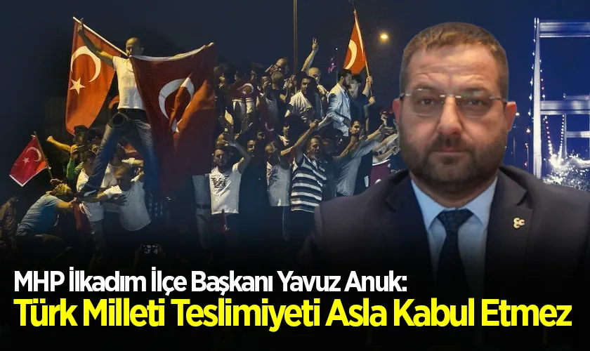 MHP İlkadım İlçe Başkanı Yavuz Anuk: Türk Milleti Teslimiyeti Asla Kabul Etmez