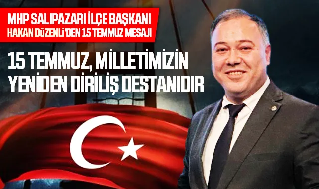 Salıpazarı MHP İlçe Başkanı Hakan Düzenli’den 15 Temmuz Mesajı: “Bu Aziz Millet Vatanına Sahip Çıkmaya Devam Edecek”