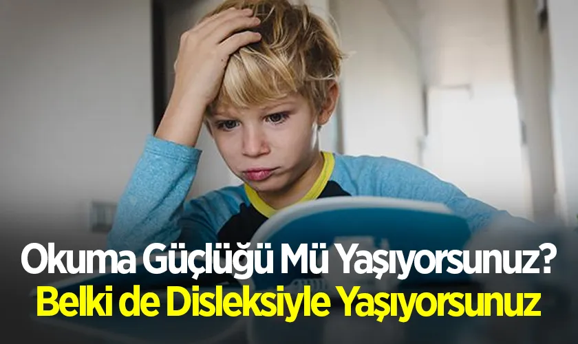 Okuma Güçlüğü Mü Yaşıyorsunuz? Belki de Disleksiyle Yaşıyorsunuz