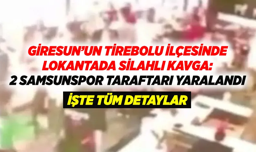 Giresun’un Tirebolu ilçesinde lokantada silahlı kavga: 2 Samsunspor taraftarı yaralandı