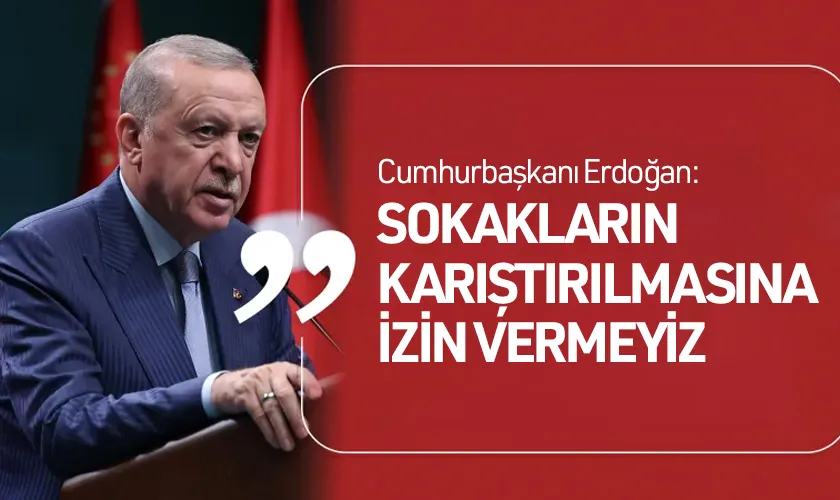 Cumhurbaşkanı Erdoğan: Sokakların Karıştırılmasına İzin Vermeyiz