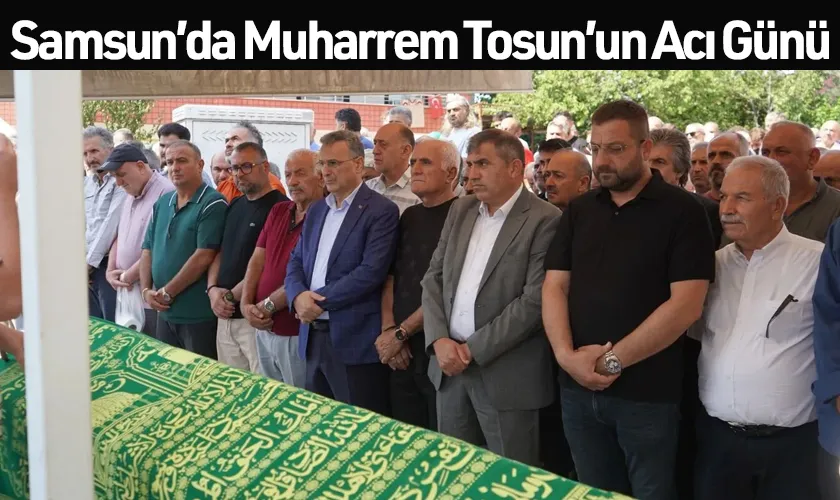 Samsun’da Muharrem Tosun’un Acı Günü