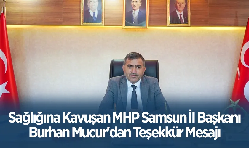 Sağlığına Kavuşan MHP Samsun İl Başkanı Burhan Mucur'dan Teşekkür Mesajı