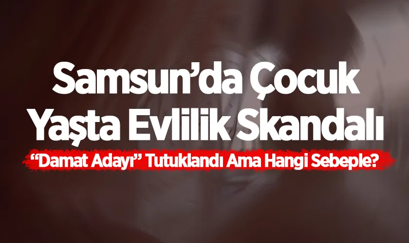 Samsun’da Çocuk Yaşta Evlilik Skandalı: 16 Yaşındaki “Damat Adayı” Tutuklandı
